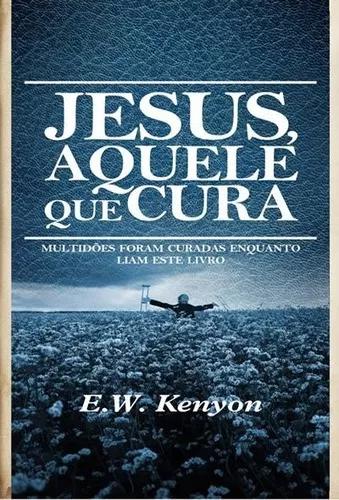 Livro E.w.kenyon - Jesus,aquele Que Cura