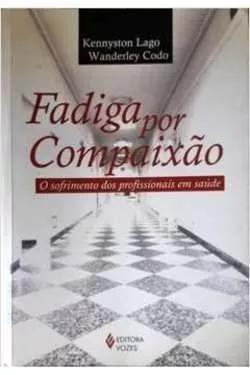 Livro: Fadiga Por Compaixao: O Sofrimento Dos Profissionais