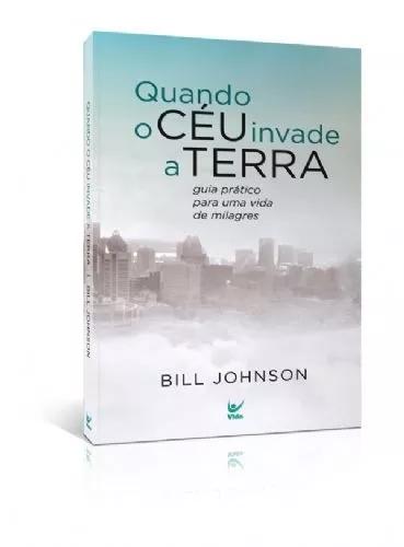 Livro Bill Johnson - Quando O Céu Invade A Terra
