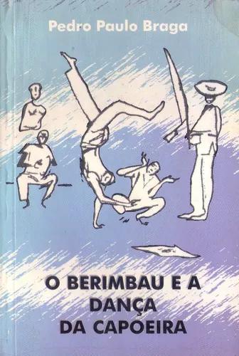 Livro: O Berimbau E A Dança Da Capoeira - Pedro Paulo Braga